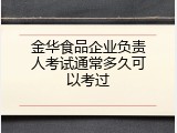 金华食品企业负责人考试通常多久可以考过