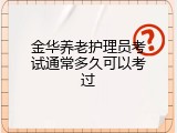 金华养老护理员考试通常多久可以考过