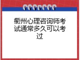 衢州心理咨询师考试通常多久可以考过