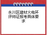永川区建材火电环评师证报考具体要求
