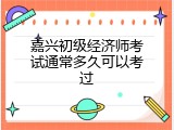 嘉兴初级经济师考试通常多久可以考过