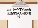 嘉兴社会工作师考试通常多久可以考过