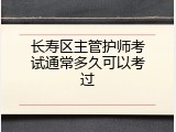 长寿区主管护师考试通常多久可以考过