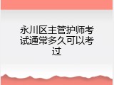 永川区主管护师考试通常多久可以考过