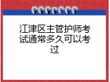 江津区主管护师考试通常多久可以考过