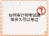台州审计师考试通常多久可以考过