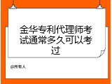 金华专利代理师考试通常多久可以考过