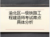 渝北区一级铁路工程建造师考试难点具体分析