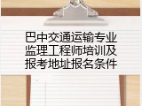 巴中交通运输专业监理工程师培训及报考地址报名条件
