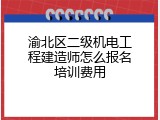 渝北区二级机电工程建造师怎么报名培训费用