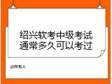 绍兴软考中级考试通常多久可以考过