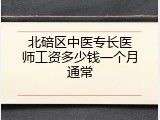 北碚区中医专长医师工资多少钱一个月通常