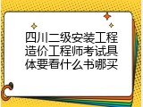 四川二级安装工程造价工程师考试具体要看什么书哪买