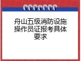 舟山五级消防设施操作员证报考具体要求