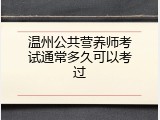 温州公共营养师考试通常多久可以考过