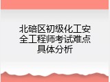 北碚区初级化工安全工程师考试难点具体分析