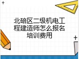 北碚区二级机电工程建造师怎么报名培训费用