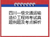 四川一级交通运输造价工程师考试真题例题及考点解析