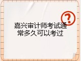 嘉兴审计师考试通常多久可以考过