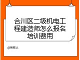 合川区二级机电工程建造师怎么报名培训费用