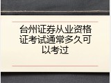 台州证券从业资格证考试通常多久可以考过