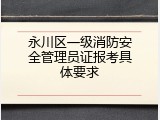 永川区一级消防安全管理员证报考具体要求