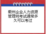 衢州企业人力资源管理师考试通常多久可以考过