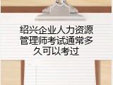 绍兴企业人力资源管理师考试通常多久可以考过