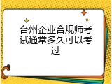 台州企业合规师考试通常多久可以考过