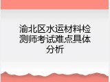 渝北区水运材料检测师考试难点具体分析