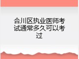 合川区执业医师考试通常多久可以考过