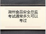 湖州食品安全总监考试通常多久可以考过