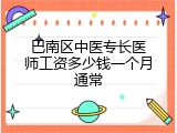 巴南区中医专长医师工资多少钱一个月通常