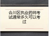 合川区执业药师考试通常多久可以考过