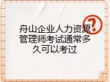 舟山企业人力资源管理师考试通常多久可以考过