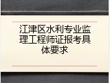 江津区水利专业监理工程师证报考具体要求