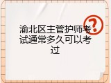 渝北区主管护师考试通常多久可以考过
