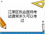 江津区执业医师考试通常多久可以考过