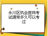 永川区执业医师考试通常多久可以考过