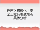 巴南区初级化工安全工程师考试难点具体分析
