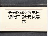长寿区建材火电环评师证报考具体要求
