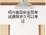 绍兴食品安全员考试通常多久可以考过