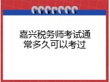 嘉兴税务师考试通常多久可以考过