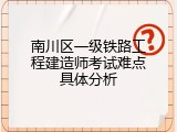 南川区一级铁路工程建造师考试难点具体分析