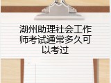 湖州助理社会工作师考试通常多久可以考过