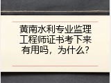 黄南水利专业监理工程师证书考下来有用吗，为什么？