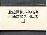北碚区执业药师考试通常多久可以考过