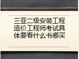 三亚二级安装工程造价工程师考试具体要看什么书哪买
