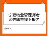 宁夏物业管理师考试去哪里线下报名