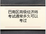 巴南区高级经济师考试通常多久可以考过